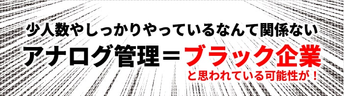 アナログ管理=ブラック企業と思われている可能性が!